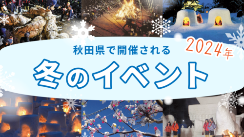 【2024年25選】冬の観光にもピッタリ！秋田県で開催されるイベント・祭りを一挙紹介