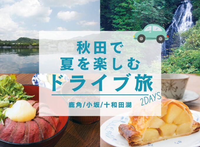 【編集部オススメ】秋田で夏を楽しむドライブ旅 2DAYS（1日目）