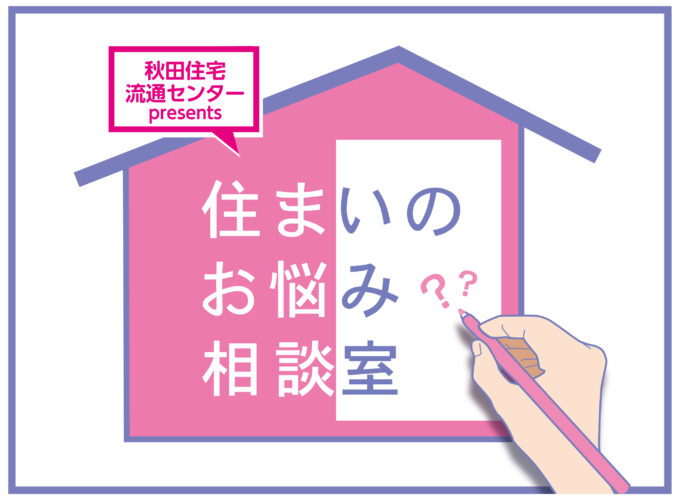 秋田住宅流通センターpresents｜住まいのお悩み相談室